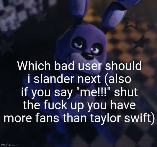 goofster | Which bad user should i slander next (also if you say "me!!!" shut the fuck up you have more fans than taylor swift) | image tagged in goofster | made w/ Imgflip meme maker