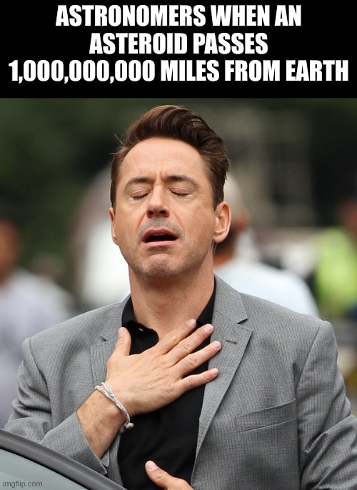 PHEW | ASTRONOMERS WHEN AN ASTEROID PASSES 1,000,000,000 MILES FROM EARTH | image tagged in relieved rdj,astronomy | made w/ Imgflip meme maker