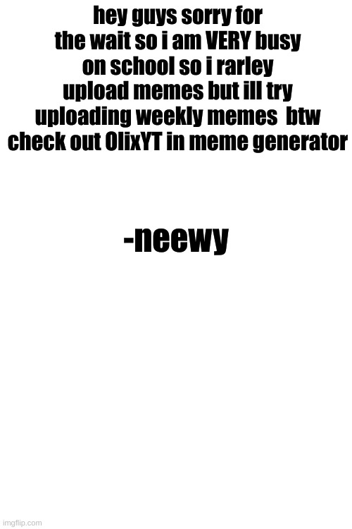 sorry for the wait | hey guys sorry for the wait so i am VERY busy on school so i rarley upload memes but ill try uploading weekly memes  btw check out OlixYT in meme generator; -neewy | image tagged in im back,waiting,return | made w/ Imgflip meme maker