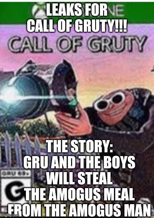 LEAKS BOUS | LEAKS FOR CALL OF GRUTY!!! THE STORY: GRU AND THE BOYS WILL STEAL THE AMOGUS MEAL FROM THE AMOGUS MAN | image tagged in call of gruty | made w/ Imgflip meme maker