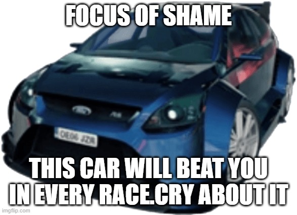 ford focus rs blur | FOCUS OF SHAME THIS CAR WILL BEAT YOU IN EVERY RACE.CRY ABOUT IT | image tagged in ford focus rs blur | made w/ Imgflip meme maker