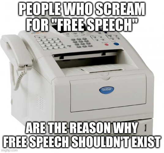 facts/fax | PEOPLE WHO SCREAM FOR "FREE SPEECH"; ARE THE REASON WHY FREE SPEECH SHOULDN'T EXIST | image tagged in fax machine song of my people | made w/ Imgflip meme maker