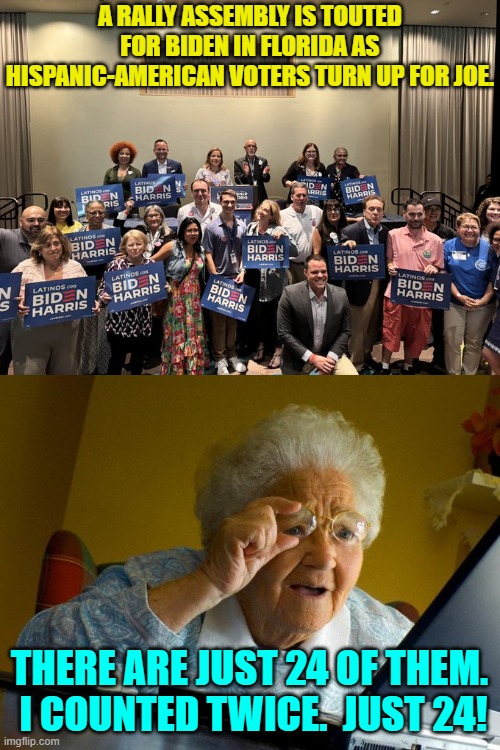 But granny, for a Biden rally those are unusually high numbers. | A RALLY ASSEMBLY IS TOUTED FOR BIDEN IN FLORIDA AS HISPANIC-AMERICAN VOTERS TURN UP FOR JOE. THERE ARE JUST 24 OF THEM.  I COUNTED TWICE.  JUST 24! | image tagged in grandma finds the internet | made w/ Imgflip meme maker