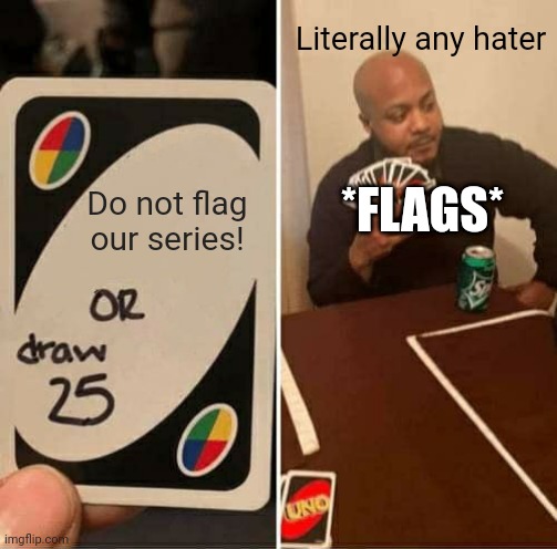 STOP FLAGGING! Let the creators make more memes! | Literally any hater; Do not flag our series! *FLAGS* | image tagged in memes,uno draw 25 cards,pop up school 2,pus2,flag | made w/ Imgflip meme maker