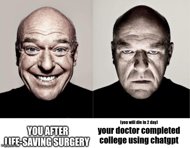 . | YOU AFTER LIFE-SAVING SURGERY; (you will die in 2 day); your doctor completed college using chatgpt | image tagged in breaking bad smile frown,funny | made w/ Imgflip meme maker