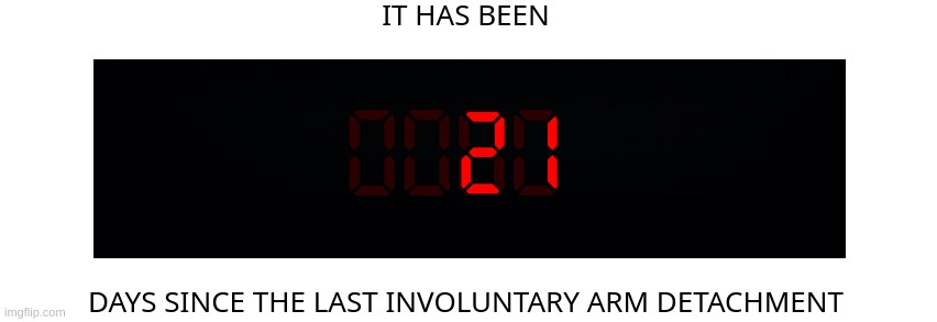 Days since the last involuntary arm detachment | 21 | image tagged in days since the last involuntary arm detachment | made w/ Imgflip meme maker