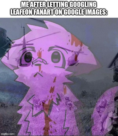 PTSD boykisser | ME AFTER LETTING GOOGLING LEAFEON FANART ON GOOGLE IMAGES: | image tagged in ptsd boykisser | made w/ Imgflip meme maker