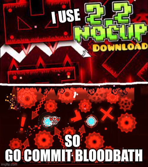 bloodbath gd | I USE; SO; GO COMMIT BLOODBATH | image tagged in no clip gd,bloodbath | made w/ Imgflip meme maker