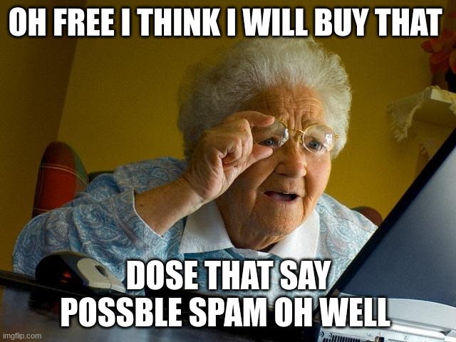 Grandma Finds The Internet | OH FREE I THINK I WILL BUY THAT; DOSE THAT SAY POSSBLE SPAM OH WELL | image tagged in memes,grandma finds the internet | made w/ Imgflip meme maker