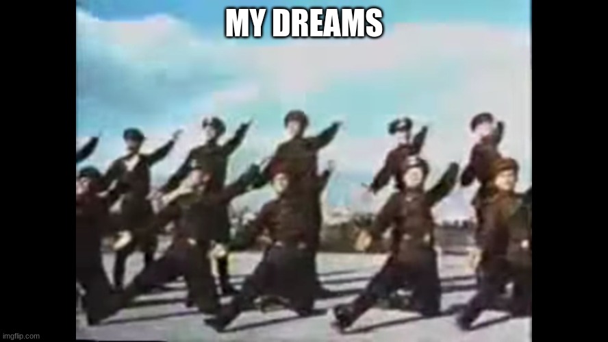 Russian Army Dance Party | MY DREAMS | image tagged in russian army dance party | made w/ Imgflip meme maker