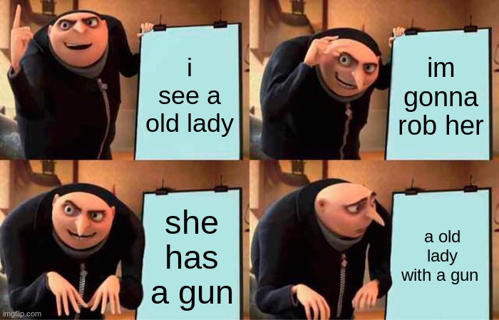 Gru's Plan Meme | i see a old lady; im gonna rob her; she has a gun; a old lady with a gun | image tagged in memes,gru's plan | made w/ Imgflip meme maker