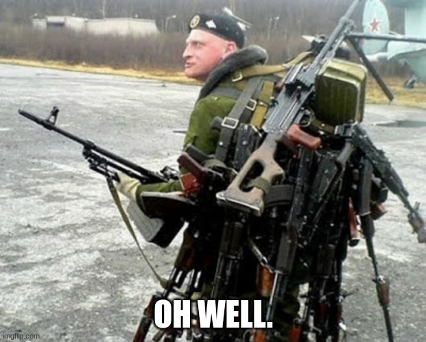 Russian soldier man | OH WELL. | image tagged in russian soldier man | made w/ Imgflip meme maker