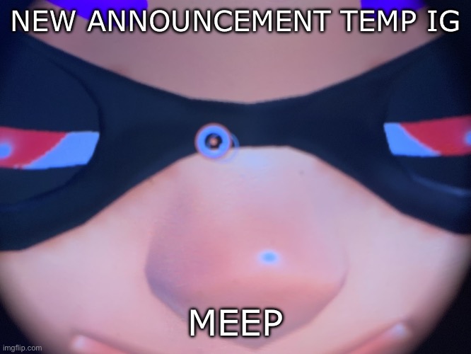 Meep | NEW ANNOUNCEMENT TEMP IG; MEEP | image tagged in meep | made w/ Imgflip meme maker