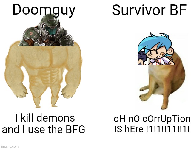 Doomguy is way better than survivor BF | Doomguy; Survivor BF; I kill demons and I use the BFG; oH nO cOrrUpTion iS hEre !1!1!!11!!1! | image tagged in memes,buff doge vs cheems | made w/ Imgflip meme maker
