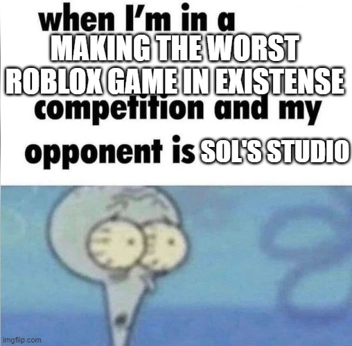 sols rng biased opinion | MAKING THE WORST ROBLOX GAME IN EXISTENSE; SOL'S STUDIO | image tagged in whe i'm in a competition and my opponent is,roblox meme,roblox,meme,sols rng,me when i'm in a competition and my opponent is | made w/ Imgflip meme maker