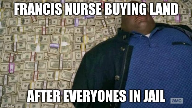 huell money | FRANCIS NURSE BUYING LAND; AFTER EVERYONES IN JAIL | image tagged in huell money | made w/ Imgflip meme maker