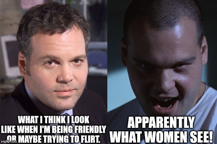 Flirting with women | APPARENTLY WHAT WOMEN SEE! WHAT I THINK I LOOK LIKE WHEN I'M BEING FRIENDLY OR MAYBE TRYING TO FLIRT. | image tagged in vincent denofrio | made w/ Imgflip meme maker