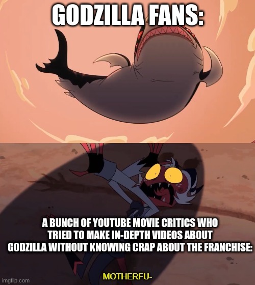 The KOTM PTSD still resides within us | GODZILLA FANS:; A BUNCH OF YOUTUBE MOVIE CRITICS WHO TRIED TO MAKE IN-DEPTH VIDEOS ABOUT GODZILLA WITHOUT KNOWING CRAP ABOUT THE FRANCHISE: | image tagged in moxxie vs shark | made w/ Imgflip meme maker