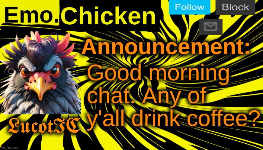 LucotIC's "Emo Chicken" announcement template | Good morning chat. Any of y'all drink coffee? | image tagged in lucotic's emo chicken announcement template | made w/ Imgflip meme maker