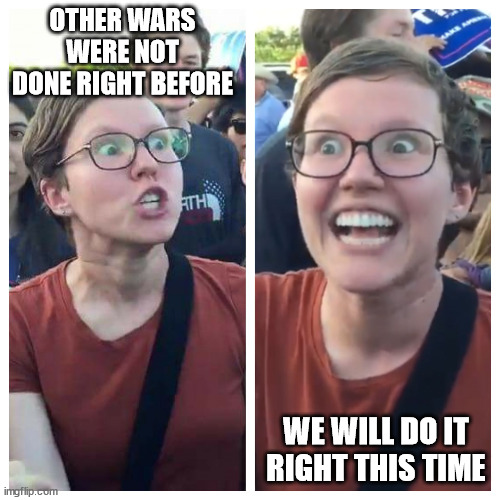 Hypocrite liberal | OTHER WARS WERE NOT DONE RIGHT BEFORE WE WILL DO IT RIGHT THIS TIME | image tagged in hypocrite liberal | made w/ Imgflip meme maker