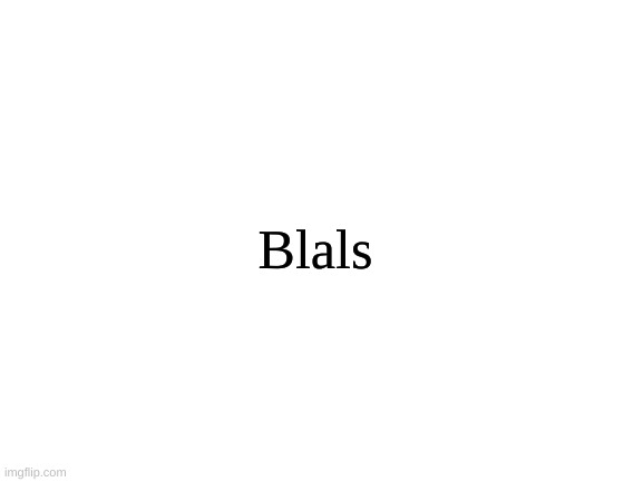Blank White Template | Blals | image tagged in blank white template | made w/ Imgflip meme maker