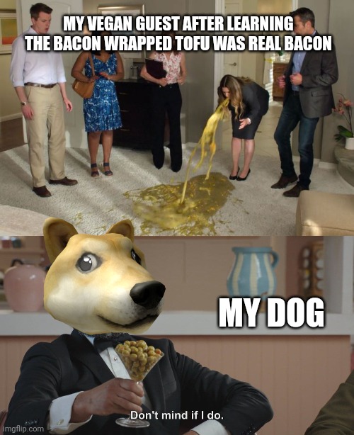 Pranking vegans like.... | MY VEGAN GUEST AFTER LEARNING THE BACON WRAPPED TOFU WAS REAL BACON; MY DOG | image tagged in don't mind if i do,vegan,bacon,tofu | made w/ Imgflip meme maker