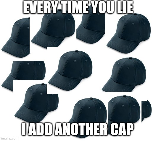 EVERY TIME YOU LIE I ADD ANOTHER CAP | made w/ Imgflip meme maker