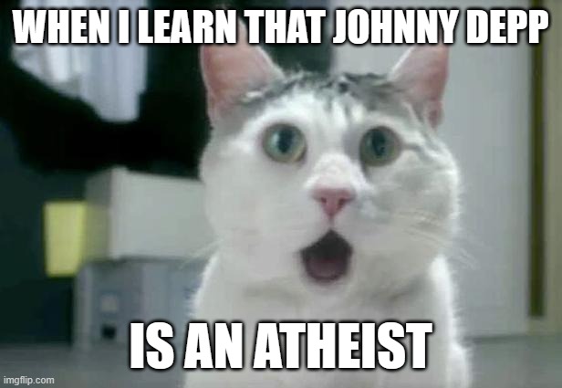 Can you say "Pirate of the Non-believin'"? | WHEN I LEARN THAT JOHNNY DEPP; IS AN ATHEIST | image tagged in memes,omg cat,johnny depp,atheist,atheism,agnostic | made w/ Imgflip meme maker