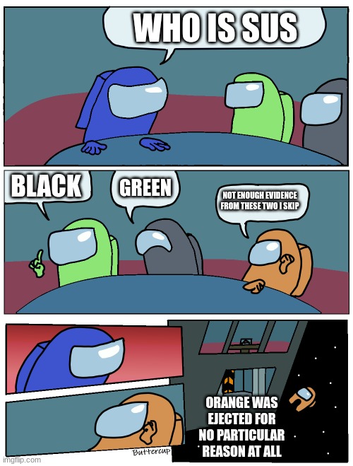 This happens to me so much bruh? | WHO IS SUS; BLACK; GREEN; NOT ENOUGH EVIDENCE FROM THESE TWO I SKIP; ORANGE WAS EJECTED FOR NO PARTICULAR REASON AT ALL | image tagged in among us meeting | made w/ Imgflip meme maker