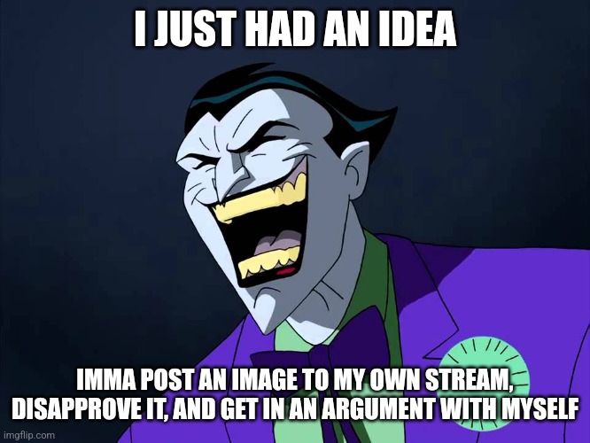 Evil laughter | I JUST HAD AN IDEA; IMMA POST AN IMAGE TO MY OWN STREAM, DISAPPROVE IT, AND GET IN AN ARGUMENT WITH MYSELF | image tagged in evil laughter | made w/ Imgflip meme maker