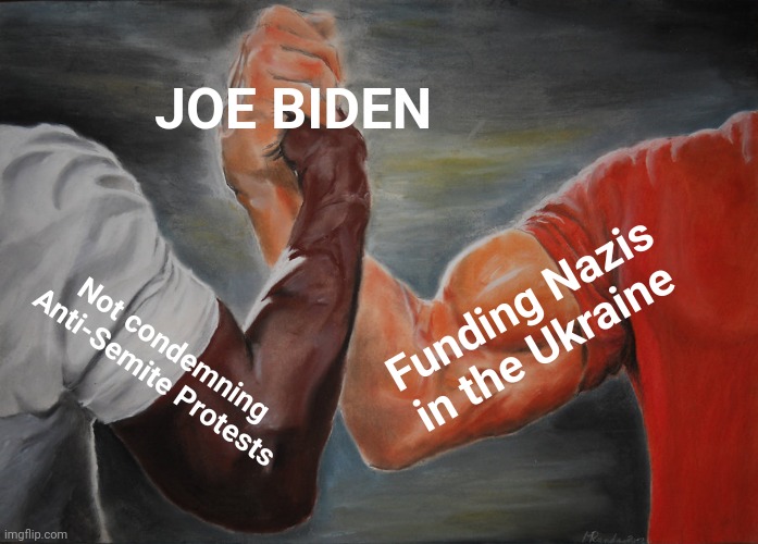 Epic Handshake | JOE BIDEN; Funding Nazis in the Ukraine; Not condemning Anti-Semite Protests | image tagged in memes,epic handshake | made w/ Imgflip meme maker
