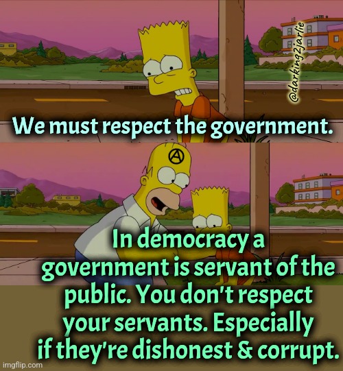 Rispekt | @darking2jarlie; We must respect the government. In democracy a government is servant of the public. You don't respect your servants. Especially if they're dishonest & corrupt. | image tagged in worst day of my life,government,democracy | made w/ Imgflip meme maker