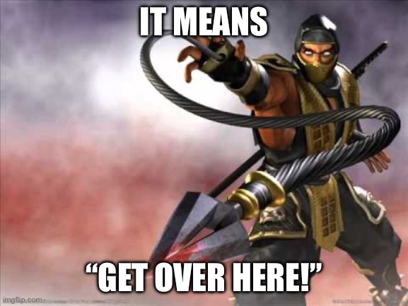 Get over here | IT MEANS “GET OVER HERE!” | image tagged in get over here | made w/ Imgflip meme maker