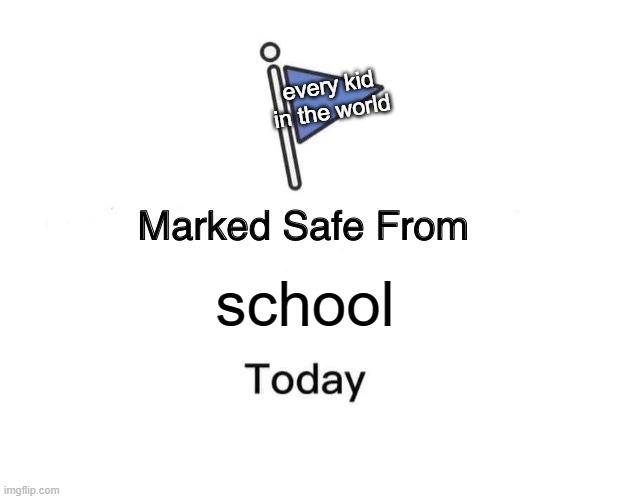 Marked Safe From | every kid
in the world; school | image tagged in memes,marked safe from | made w/ Imgflip meme maker