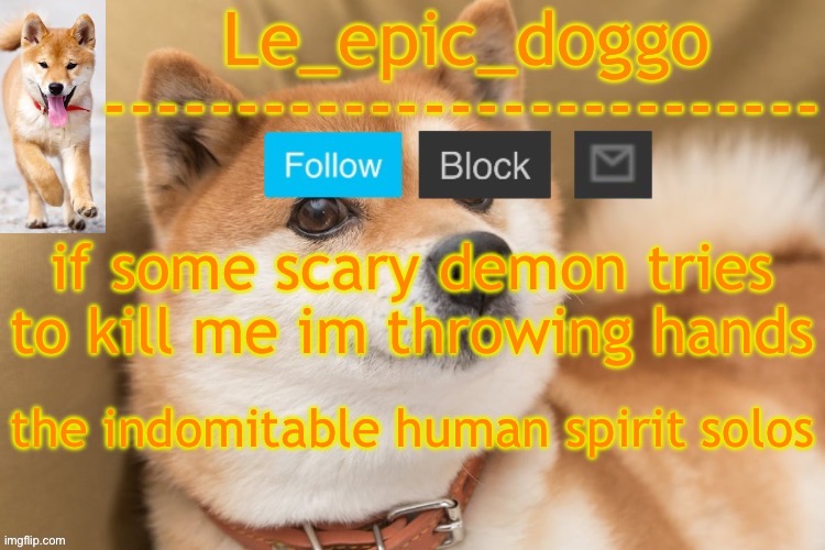 epic doggo's temp back in old fashion | if some scary demon tries to kill me im throwing hands; the indomitable human spirit solos | image tagged in epic doggo's temp back in old fashion | made w/ Imgflip meme maker