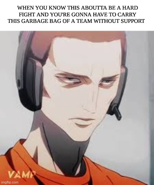 I have a love/hate reletionship with being the best on the team | WHEN YOU KNOW THIS ABOUTTA BE A HARD FIGHT AND YOU'RE GONNA HAVE TO CARRY THIS GARBAGE BAG OF A TEAM WITHOUT SUPPORT | image tagged in lock in,gaming,video games,teammates | made w/ Imgflip meme maker