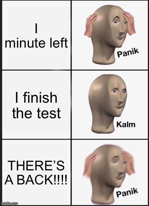 POV there’s a back | I minute left; I finish the test; THERE’S A BACK!!!! | image tagged in memes,panik kalm panik | made w/ Imgflip meme maker
