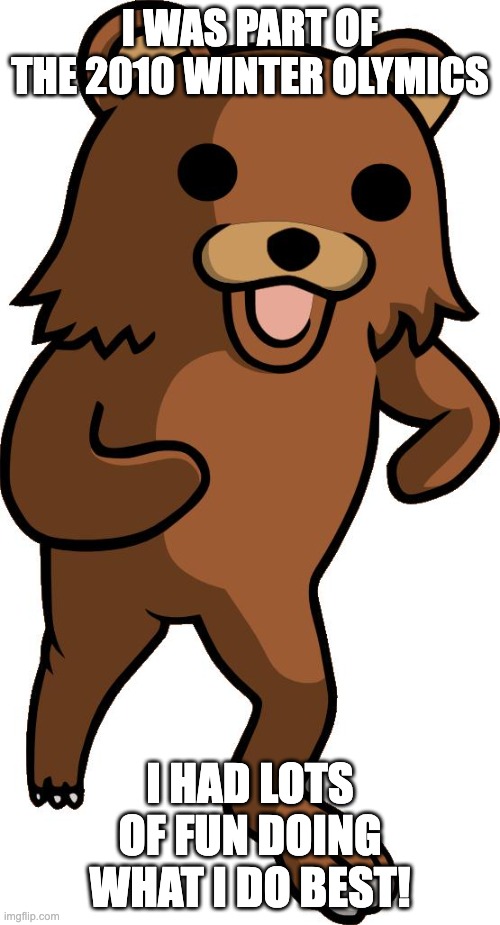 pedobear | I WAS PART OF THE 2010 WINTER OLYMICS; I HAD LOTS OF FUN DOING WHAT I DO BEST! | image tagged in pedobear | made w/ Imgflip meme maker