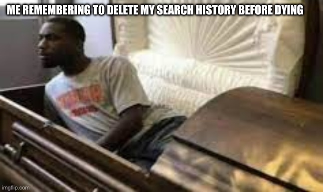 This is crucial for me | ME REMEMBERING TO DELETE MY SEARCH HISTORY BEFORE DYING | image tagged in guy waking up at the funeral | made w/ Imgflip meme maker