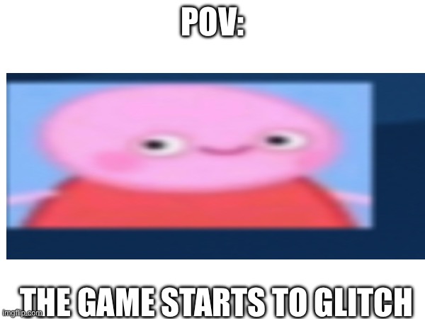 Glitchy Peppa | POV:; THE GAME STARTS TO GLITCH | image tagged in peppa pig,glitch | made w/ Imgflip meme maker