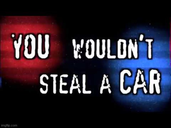 You wouldn’t steal a car | image tagged in you wouldn t steal a car | made w/ Imgflip meme maker