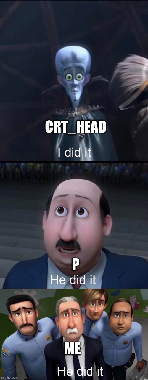 I did it | CRT_HEAD P ME | image tagged in i did it | made w/ Imgflip meme maker