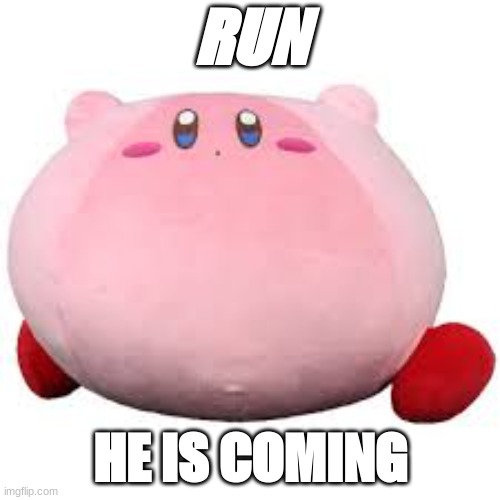 run | RUN; HE IS COMING | image tagged in kirby,kirby's lesson | made w/ Imgflip meme maker
