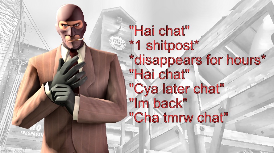 Guess the user | "Hai chat"
*1 shitpost*
*disappears for hours*
"Hai chat"
"Cya later chat" 
"Im back"
"Cha tmrw chat" | image tagged in tf2 spy casual yapping temp | made w/ Imgflip meme maker