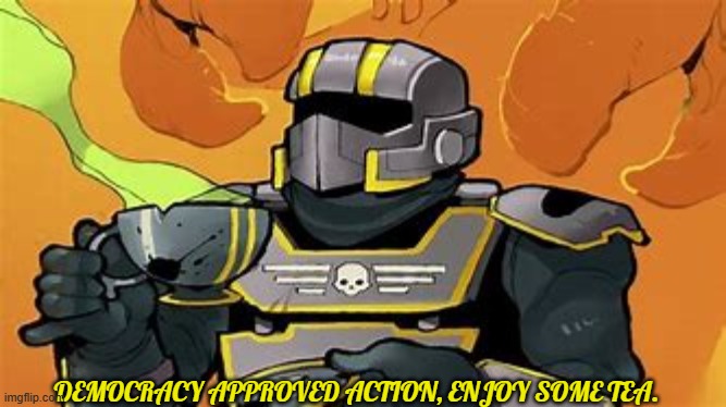 bri'ish helldivea | DEMOCRACY APPROVED ACTION, ENJOY SOME TEA. | image tagged in bri'ish helldivea | made w/ Imgflip meme maker
