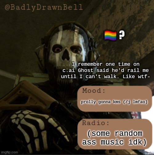 ghost is horny ngl my god- | I remember one time on c.ai Ghost said he'd rail me until I can't walk. Like wtf-; prolly gonna kms (/j lmfao); (some random ass music idk) | image tagged in bdb temp | made w/ Imgflip meme maker