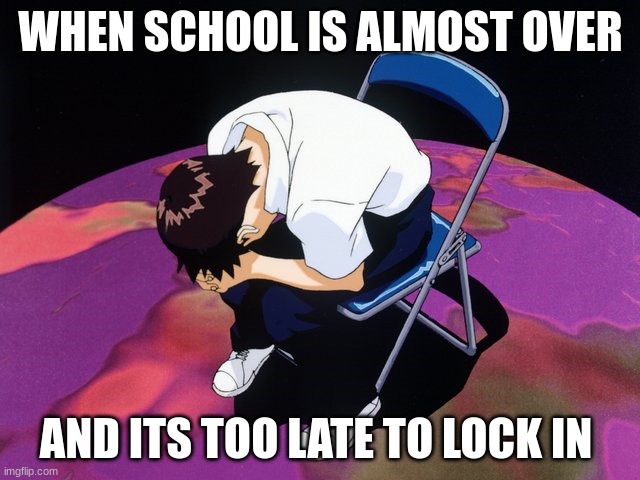 Its joever | WHEN SCHOOL IS ALMOST OVER; AND ITS TOO LATE TO LOCK IN | image tagged in evangelion | made w/ Imgflip meme maker
