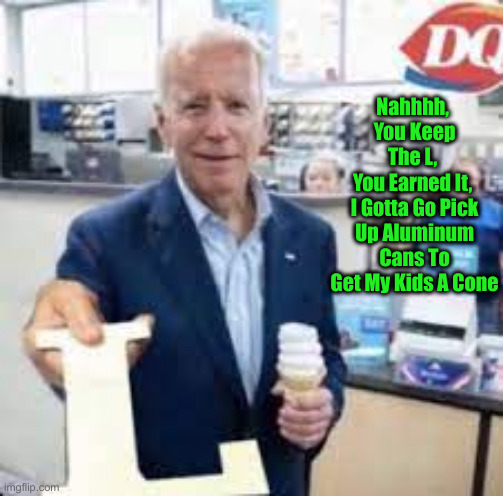 Joe Holding The Letter L | Nahhhh, 
You Keep The L, 
You Earned It, 
I Gotta Go Pick Up Aluminum Cans To Get My Kids A Cone | image tagged in joe holding the letter l | made w/ Imgflip meme maker