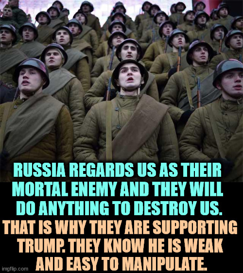RUSSIA REGARDS US AS THEIR 
MORTAL ENEMY AND THEY WILL 
DO ANYTHING TO DESTROY US. THAT IS WHY THEY ARE SUPPORTING 
TRUMP. THEY KNOW HE IS WEAK 
AND EASY TO MANIPULATE. | image tagged in putin,russia,enemy,destroy,trump,weak | made w/ Imgflip meme maker