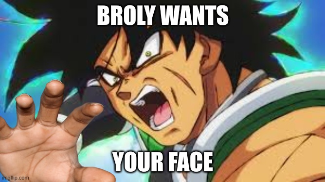R U N | BROLY WANTS; YOUR FACE | image tagged in broly pov,get out | made w/ Imgflip meme maker